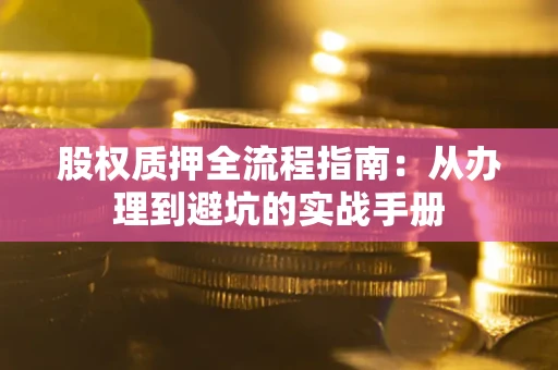 北京股权质押全流程指南：从办理到避坑的实战手册