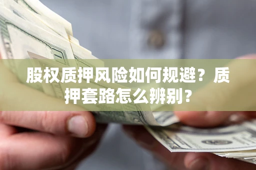 北京股权质押风险如何规避？质押套路怎么辨别？