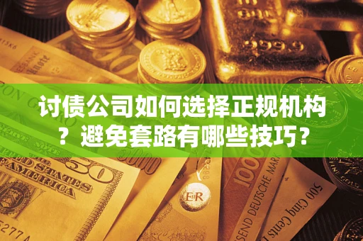 北京讨债公司如何选择正规机构？避免套路有哪些技巧？