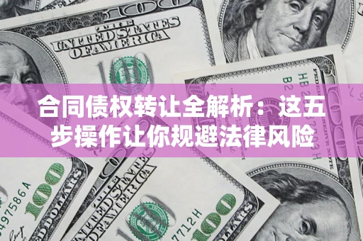 北京合同债权转让全解析：这五步操作让你规避法律风险