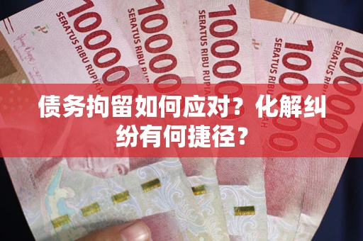 北京债务拘留如何应对？化解纠纷有何捷径？