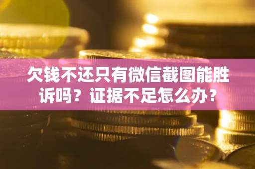 北京欠钱不还只有微信截图能胜诉吗？证据不足怎么办？