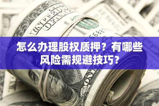 北京怎么办理股权质押？有哪些风险需规避技巧？