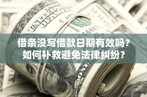 北京借条没写借款日期有效吗？如何补救避免法律纠纷？