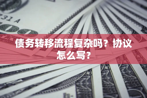 北京债务转移流程复杂吗？协议怎么写？