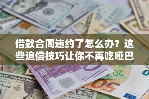 北京借款合同违约了怎么办？这些追偿技巧让你不再吃哑巴亏