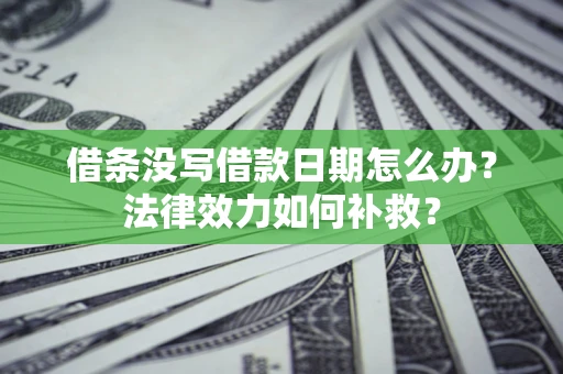 北京借条没写借款日期怎么办?法律效力如何补救? 北京借条没写借款日期怎么办?法律效力如何补救?