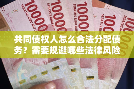 北京共同债权人怎么合法分配债务？需要规避哪些法律风险？