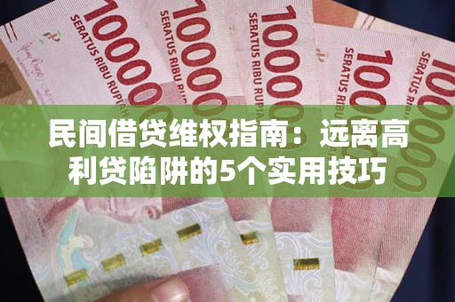北京民间借贷维权指南：远离高利贷陷阱的5个实用技巧