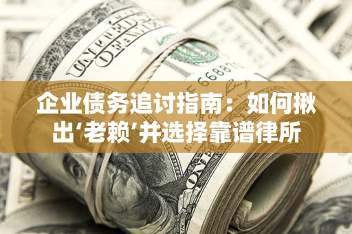 北京企业债务追讨指南：如何揪出‘老赖’并选择靠谱律所