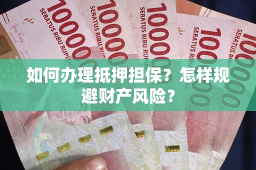 北京如何办理抵押担保？怎样规避财产风险？