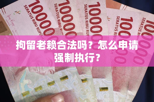 北京拘留老赖合法吗？怎么申请强制执行？