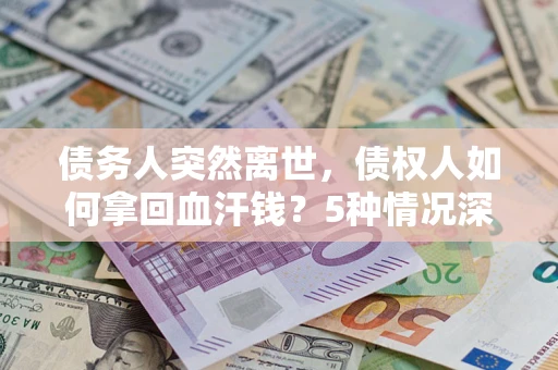 北京债务人突然离世，债权人如何拿回血汗钱？5种情况深度解析