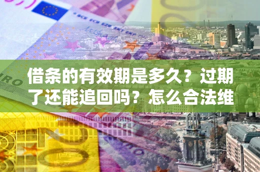 北京借条的有效期是多久？过期了还能追回吗？怎么合法维权？
