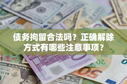 北京债务拘留合法吗？正确解除方式有哪些注意事项？