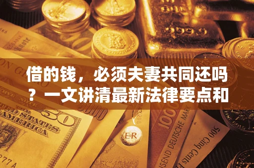 北京借的钱，必须夫妻共同还吗？一文讲清最新法律要点和避坑指南