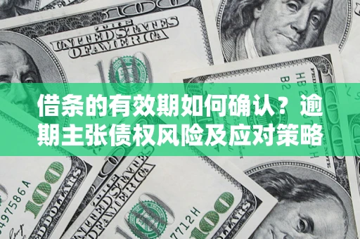 北京借条的有效期如何确认？逾期主张债权风险及应对策略？