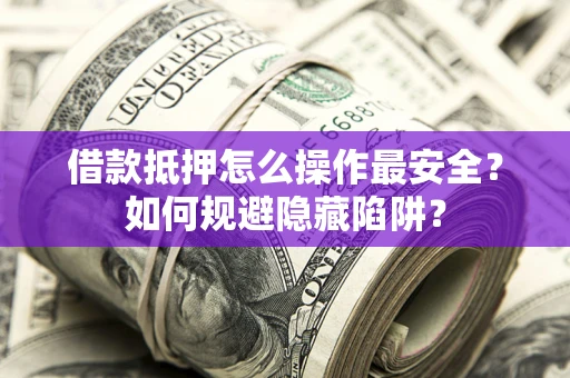 北京借款抵押怎么操作最安全？如何规避隐藏陷阱？