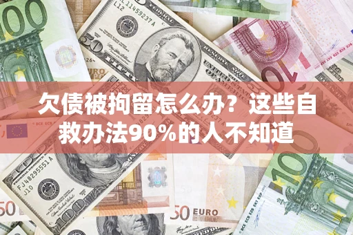 北京欠债被拘留怎么办？这些自救办法90%的人不知道