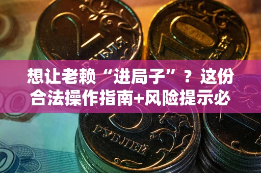 北京想让老赖“进局子”？这份合法操作指南+风险提示必须看！