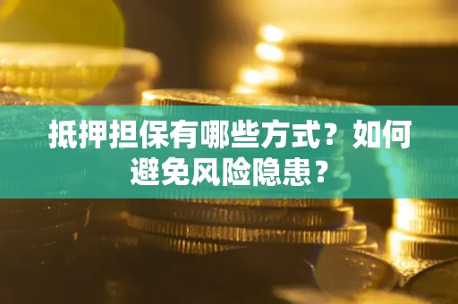 北京抵押担保有哪些方式？如何避免风险隐患？