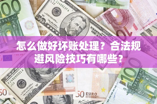 北京怎么做好坏账处理？合法规避风险技巧有哪些？
