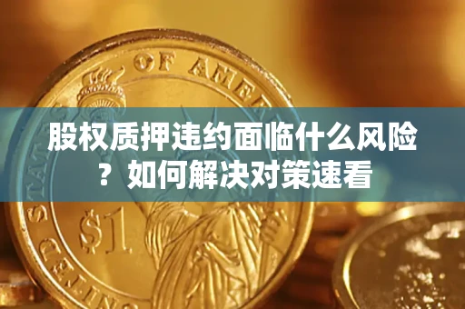 北京股权质押违约面临什么风险？如何解决对策速看