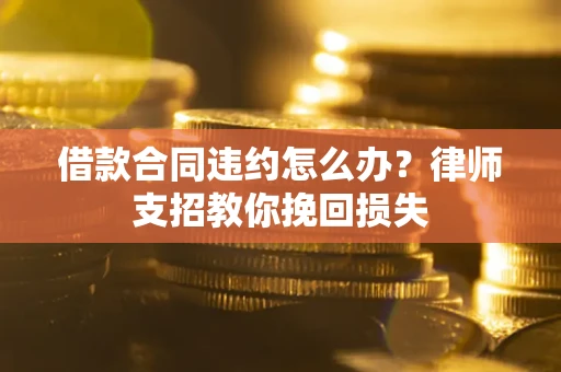 北京借款合同违约怎么办？律师支招教你挽回损失