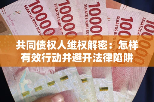 北京共同债权人维权解密：怎样有效行动并避开法律陷阱