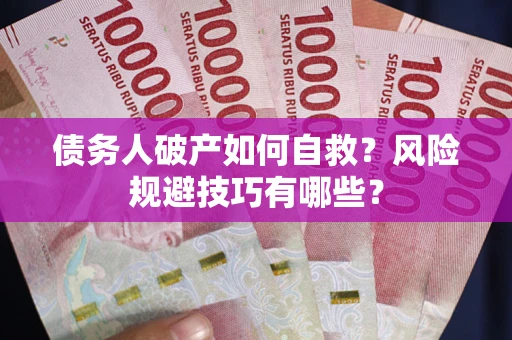 北京债务人破产如何自救？风险规避技巧有哪些？