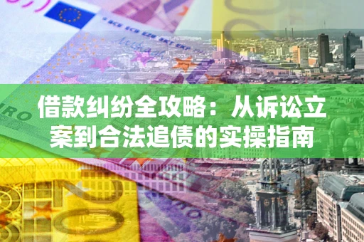 北京借款纠纷全攻略：从诉讼立案到合法追债的实操指南