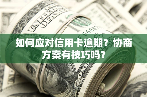 北京如何应对信用卡逾期？协商方案有技巧吗？