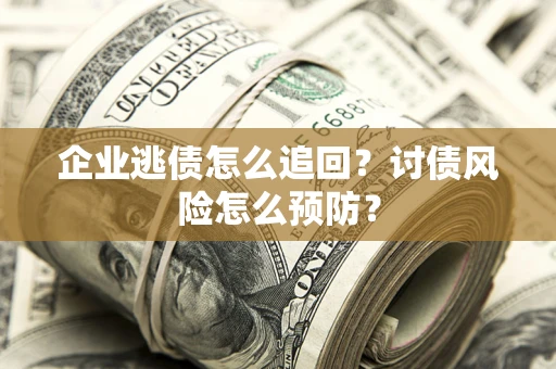 北京企业逃债怎么追回？讨债风险怎么预防？