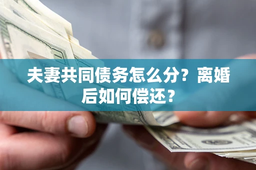 北京夫妻共同债务怎么分？离婚后如何偿还？