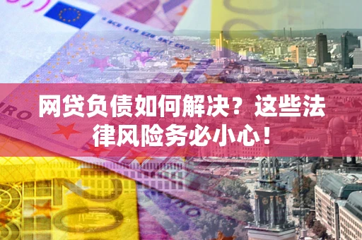 北京网贷负债如何解决？这些法律风险务必小心！