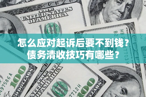 北京怎么应对起诉后要不到钱？债务清收技巧有哪些？