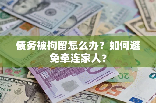 北京债务被拘留怎么办？如何避免牵连家人？