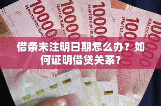北京借条未注明日期怎么办？如何证明借贷关系？