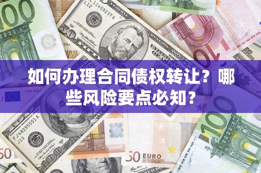 北京如何办理合同债权转让？哪些风险要点必知？