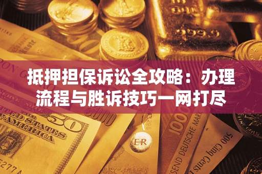 北京抵押担保诉讼全攻略：办理流程与胜诉技巧一网打尽