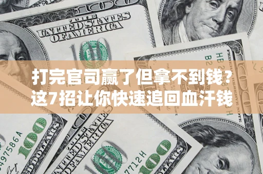 北京打完官司赢了但拿不到钱？这7招让你快速追回血汗钱