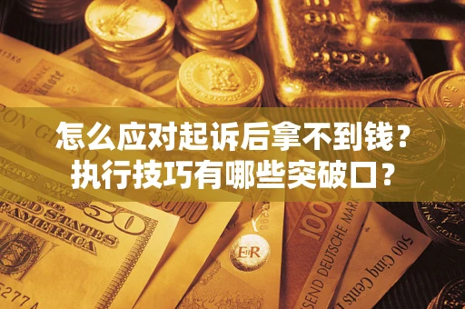 北京怎么应对起诉后拿不到钱？执行技巧有哪些突破口？