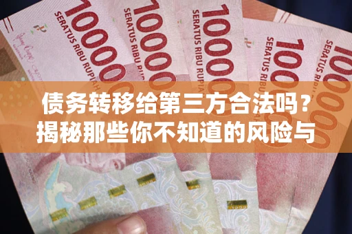 北京债务转移给第三方合法吗？揭秘那些你不知道的风险与防护技巧