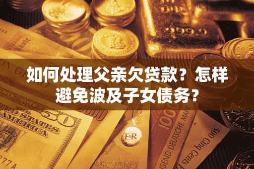 北京如何处理父亲欠贷款？怎样避免波及子女债务？