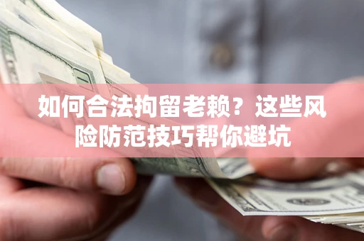 北京如何合法拘留老赖？这些风险防范技巧帮你避坑