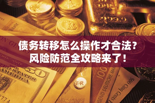 北京债务转移怎么操作才合法？风险防范全攻略来了！