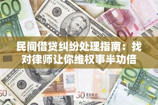 北京民间借贷纠纷处理指南：找对律师让你维权事半功倍