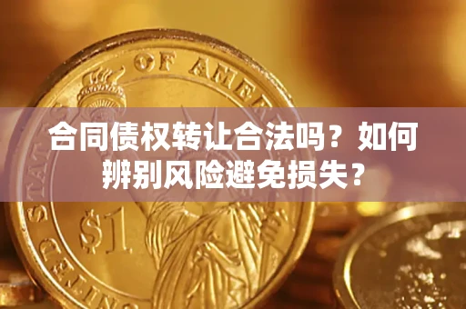 北京合同债权转让合法吗？如何辨别风险避免损失？
