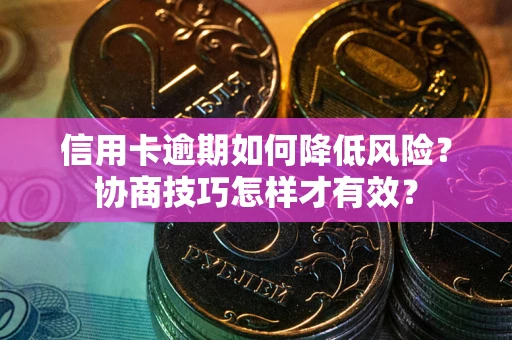 北京信用卡逾期如何降低风险？协商技巧怎样才有效？