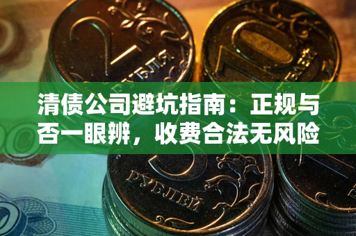 北京清债公司避坑指南：正规与否一眼辨，收费合法无风险这么办！